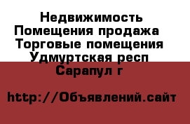 Недвижимость Помещения продажа - Торговые помещения. Удмуртская респ.,Сарапул г.